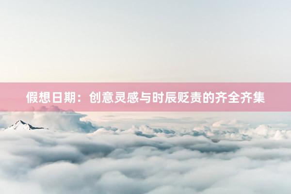 假想日期：创意灵感与时辰贬责的齐全齐集