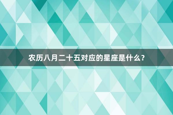 农历八月二十五对应的星座是什么？