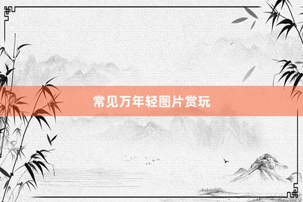 常见万年轻图片赏玩