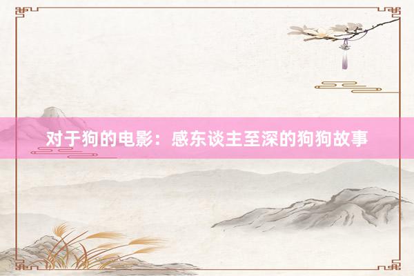 对于狗的电影：感东谈主至深的狗狗故事