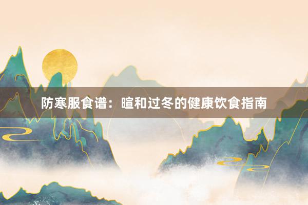 防寒服食谱:暄和过冬的健康饮食指南