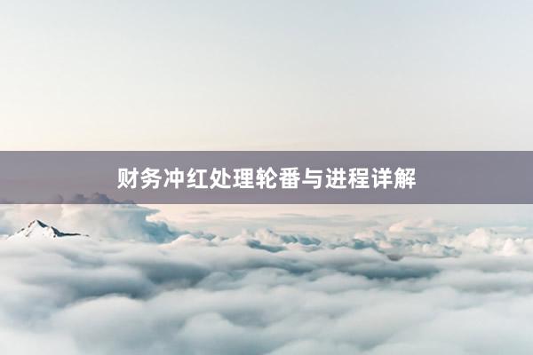 财务冲红处理轮番与进程详解