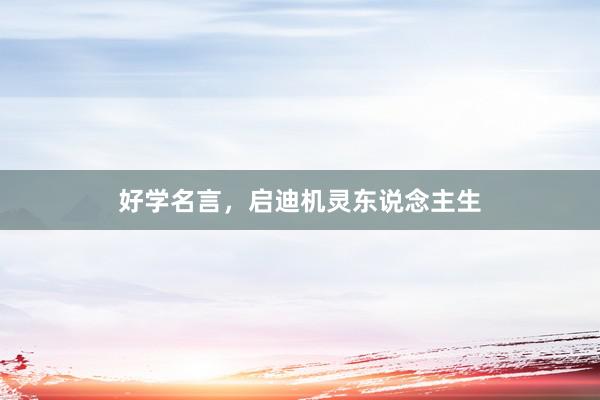好学名言，启迪机灵东说念主生